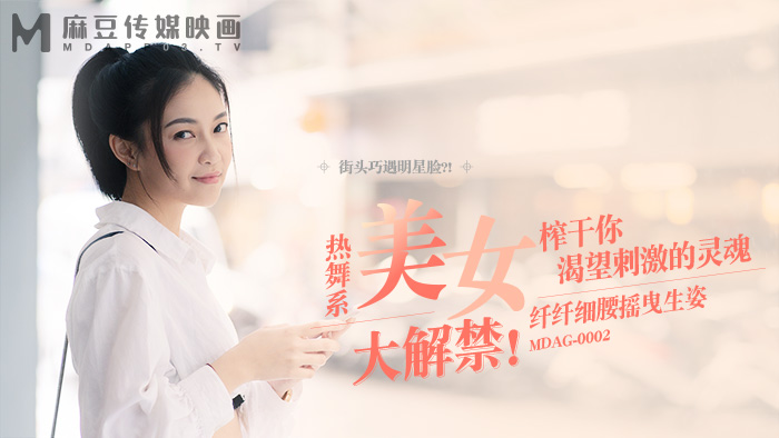 宋南伊街头狩猎EP2_MDAG0002热舞系美女纤纤细腰摇曳生姿榨干你渴望